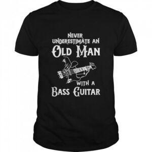 Never Underestimate An Old Man With A Bass Guitar Shirt